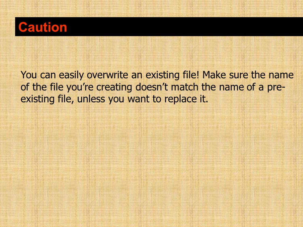 Caution You can easily overwrite an existing file! Make sure the name of the